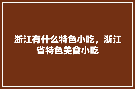 浙江有什么特色小吃，浙江省特色美食小吃 浙江有什么特色小吃，浙江省特色美食小吃 旅行资讯
