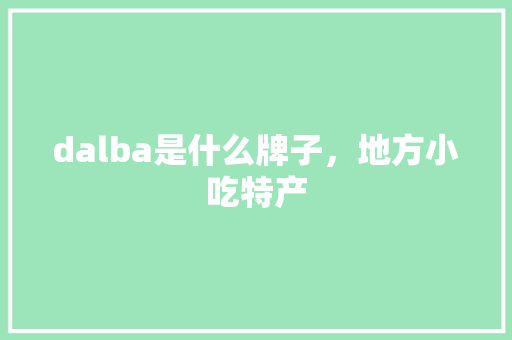dalba是什么牌子，地方小吃特产 dalba是什么牌子，地方小吃特产 美食推荐