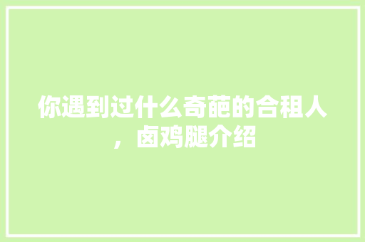 你遇到过什么奇葩的合租人，卤鸡腿介绍 你遇到过什么奇葩的合租人，卤鸡腿介绍 健康建议