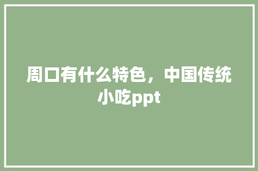 周口有什么特色，中国传统小吃ppt 周口有什么特色，中国传统小吃ppt 生活指南
