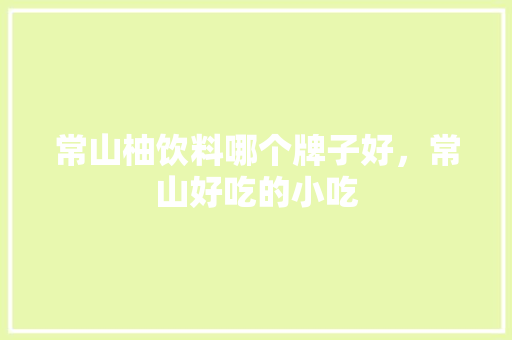 常山柚饮料哪个牌子好,常山好吃的小吃 美食推荐 常山柚饮料哪个牌子好,常山好吃的小吃 常山柚饮料哪个牌子好,常山好吃的小吃 美食推荐