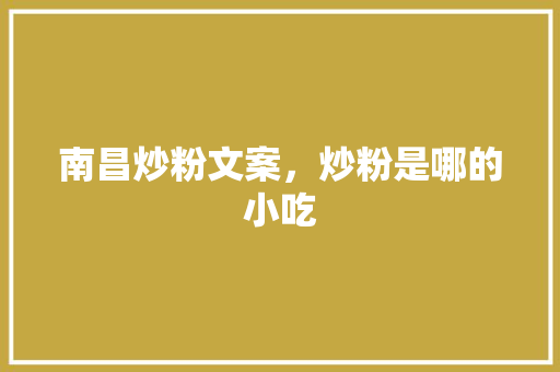 南昌炒粉文案，炒粉是哪的小吃