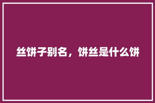 丝饼子别名，饼丝是什么饼 丝饼子别名，饼丝是什么饼 旅行资讯