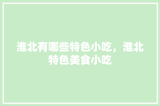 淮北有哪些特色小吃，淮北特色美食小吃 淮北有哪些特色小吃，淮北特色美食小吃 美食推荐