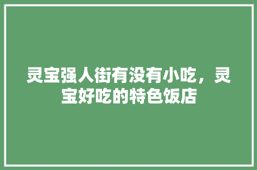 灵宝强人街有没有小吃，灵宝好吃的特色饭店