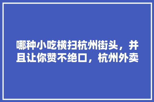 哪种小吃横扫杭州街头，并且让你赞不绝口，杭州外卖小吃排行 哪种小吃横扫杭州街头，并且让你赞不绝口，杭州外卖小吃排行 旅行资讯
