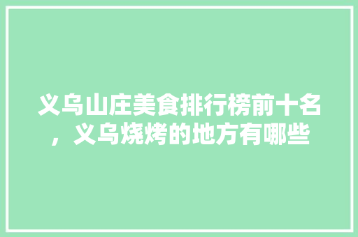 义乌山庄美食排行榜前十名，义乌烧烤的地方有哪些 义乌山庄美食排行榜前十名，义乌烧烤的地方有哪些 健康建议