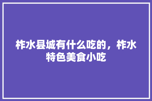柞水县城有什么吃的，柞水特色美食小吃 柞水县城有什么吃的，柞水特色美食小吃 健康建议