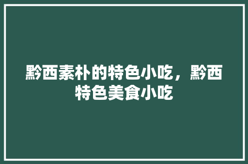 黔西素朴的特色小吃，黔西特色美食小吃 黔西素朴的特色小吃，黔西特色美食小吃 旅行资讯