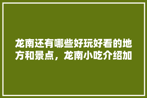 龙南还有哪些好玩好看的地方和景点,龙南小吃介绍加图片 生活指南 龙南还有哪些好玩好看的地方和景点,龙南小吃介绍加图片 龙南还有哪些好玩好看的地方和景点,龙南小吃介绍加图片 生活指南