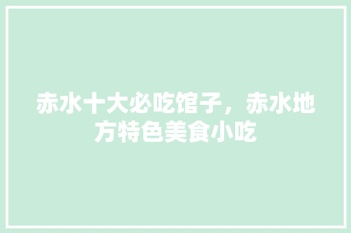 赤水十大必吃馆子，赤水地方特色美食小吃