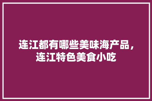 连江都有哪些美味海产品，连江特色美食小吃 连江都有哪些美味海产品，连江特色美食小吃 旅行资讯