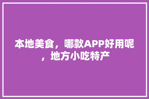 本地美食，哪款APP好用呢，地方小吃特产 本地美食，哪款APP好用呢，地方小吃特产 美食推荐