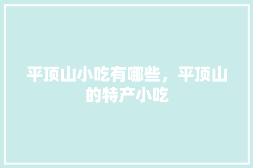 平顶山小吃有哪些，平顶山的特产小吃 平顶山小吃有哪些，平顶山的特产小吃 美食推荐