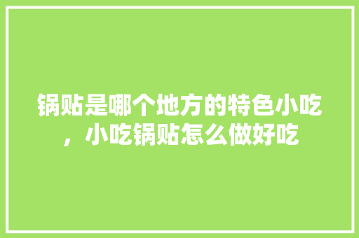 锅贴是哪个地方的特色小吃，小吃锅贴怎么做好吃