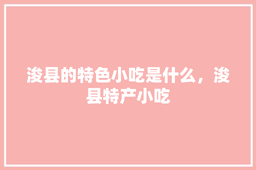 浚县的特色小吃是什么，浚县特产小吃 浚县的特色小吃是什么，浚县特产小吃 美食推荐