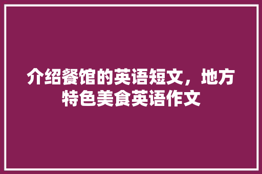 介绍餐馆的英语短文，地方特色美食英语作文 介绍餐馆的英语短文，地方特色美食英语作文 旅行资讯