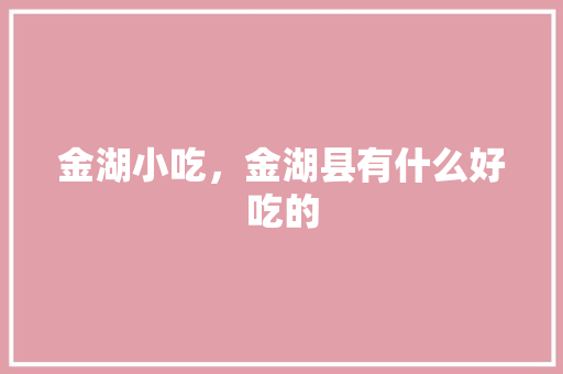 金湖小吃，金湖县有什么好吃的 金湖小吃，金湖县有什么好吃的 旅行资讯