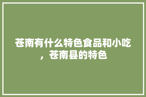 苍南有什么特色食品和小吃，苍南县的特色 苍南有什么特色食品和小吃，苍南县的特色 旅行资讯