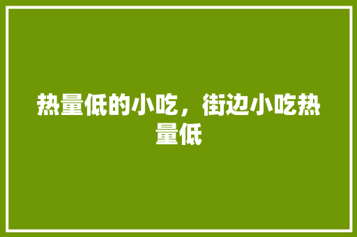 热量低的小吃，街边小吃热量低 热量低的小吃，街边小吃热量低 健康建议