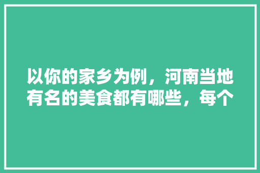 以你的家乡为例，河南当地有名的美食都有哪些，每个城市的小吃特点 以你的家乡为例，河南当地有名的美食都有哪些，每个城市的小吃特点 美食推荐