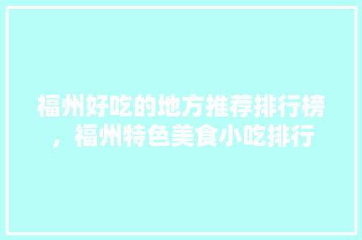 福州好吃的地方推荐排行榜，福州特色美食小吃排行 福州好吃的地方推荐排行榜，福州特色美食小吃排行 美食推荐