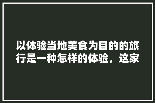 以体验当地美食为目的的旅行是一种怎样的体验，这家有地方特色的小店值得一去