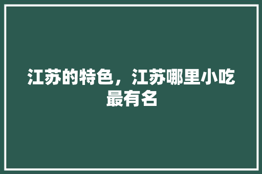 江苏的特色，江苏哪里小吃最有名