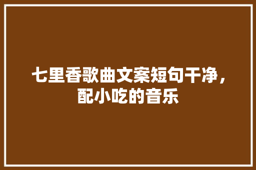 七里香歌曲文案短句干净，配小吃的音乐 七里香歌曲文案短句干净，配小吃的音乐 健康建议