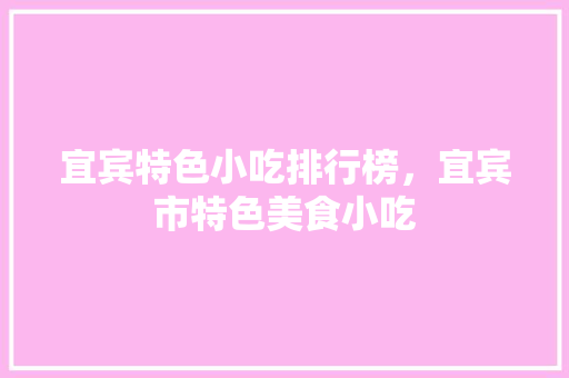 宜宾特色小吃排行榜，宜宾市特色美食小吃