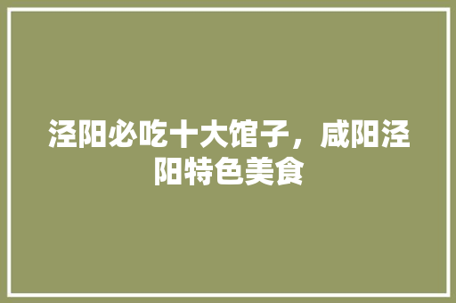 泾阳必吃十大馆子，咸阳泾阳特色美食 泾阳必吃十大馆子，咸阳泾阳特色美食 旅行资讯