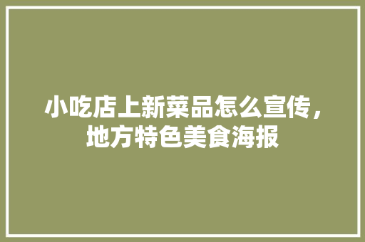 小吃店上新菜品怎么宣传，地方特色美食海报