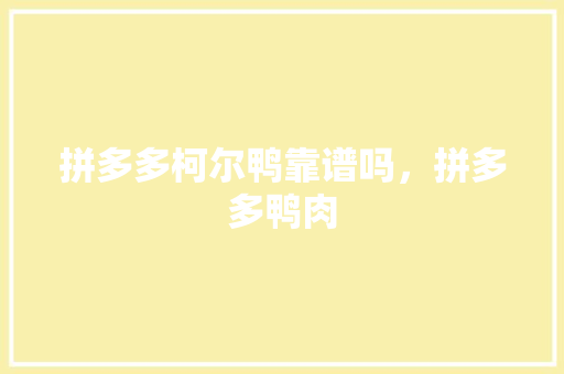 拼多多柯尔鸭靠谱吗，拼多多鸭肉 拼多多柯尔鸭靠谱吗，拼多多鸭肉 家居窍门
