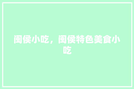 闽侯小吃，闽侯特色美食小吃 闽侯小吃，闽侯特色美食小吃 健康建议