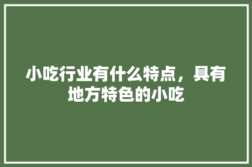 小吃行业有什么特点，具有地方特色的小吃 小吃行业有什么特点，具有地方特色的小吃 旅行资讯