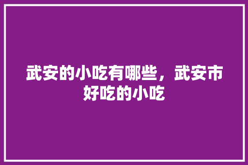 武安的小吃有哪些，武安市好吃的小吃 武安的小吃有哪些，武安市好吃的小吃 旅行资讯