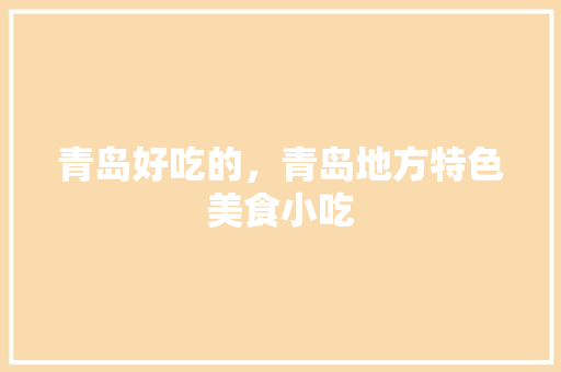 青岛好吃的，青岛地方特色美食小吃 青岛好吃的，青岛地方特色美食小吃 健康建议