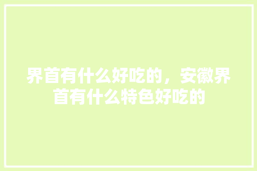 界首有什么好吃的，安徽界首有什么特色好吃的 界首有什么好吃的，安徽界首有什么特色好吃的 生活指南