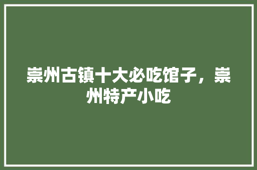 崇州古镇十大必吃馆子，崇州特产小吃 崇州古镇十大必吃馆子，崇州特产小吃 旅行资讯