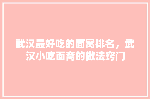武汉最好吃的面窝排名，武汉小吃面窝的做法窍门