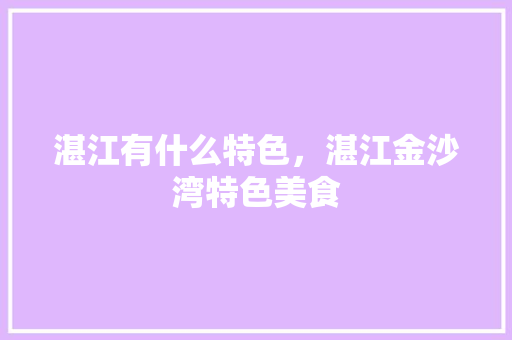 湛江有什么特色，湛江金沙湾特色美食 湛江有什么特色，湛江金沙湾特色美食 旅行资讯