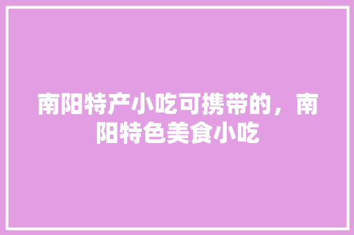 南阳特产小吃可携带的，南阳特色美食小吃