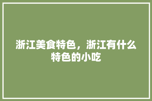 浙江美食特色，浙江有什么特色的小吃 浙江美食特色，浙江有什么特色的小吃 美食推荐