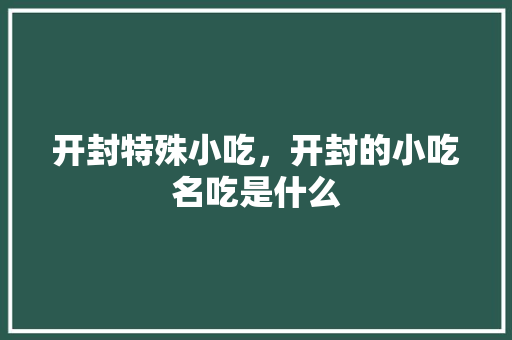 开封特殊小吃，开封的小吃名吃是什么 开封特殊小吃，开封的小吃名吃是什么 旅行资讯