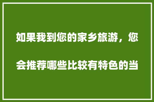 如果我到您的家乡旅游，您会推荐哪些比较有特色的当地美食呢？
，寻找当地特色美食
