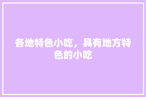 各地特色小吃，具有地方特色的小吃 各地特色小吃，具有地方特色的小吃 家居窍门
