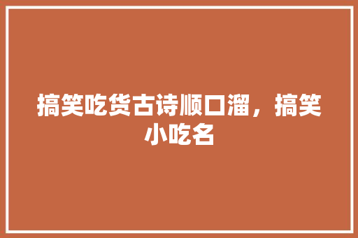 搞笑吃货古诗顺口溜，搞笑小吃名 搞笑吃货古诗顺口溜，搞笑小吃名 健康建议