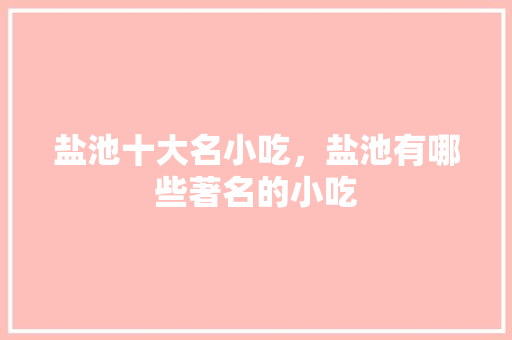 盐池十大名小吃，盐池有哪些著名的小吃 盐池十大名小吃，盐池有哪些著名的小吃 美食推荐