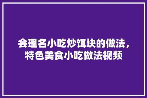 会理名小吃炒饵块的做法，特色美食小吃做法视频 会理名小吃炒饵块的做法，特色美食小吃做法视频 美食推荐