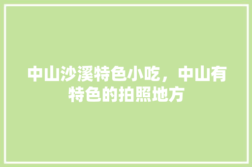中山沙溪特色小吃，中山有特色的拍照地方 中山沙溪特色小吃，中山有特色的拍照地方 美食推荐